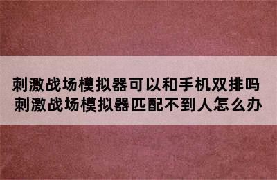 刺激战场模拟器可以和手机双排吗 刺激战场模拟器匹配不到人怎么办